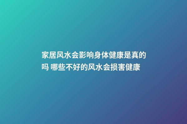 家居风水会影响身体健康是真的吗 哪些不好的风水会损害健康
